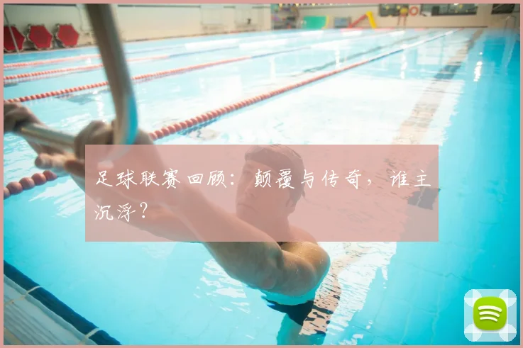 足球联赛回顾：颠覆与传奇，谁主沉浮？