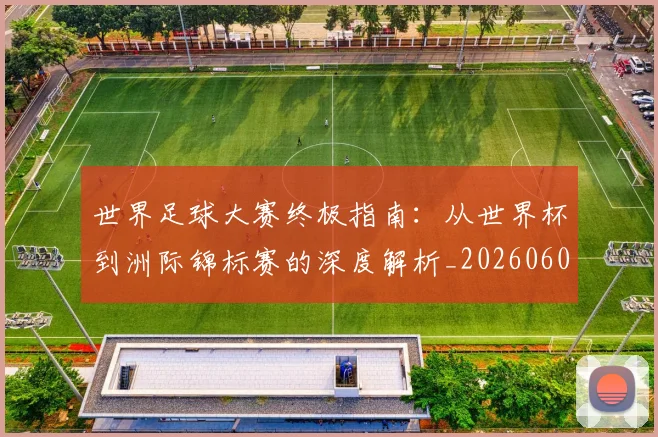 世界足球大赛终极指南:从世界杯到洲际锦标赛的深度解析_20260609201419
