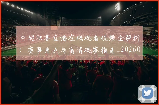中超联赛直播在线观看视频全解析：赛事看点与高清观赛指南_20260611140822