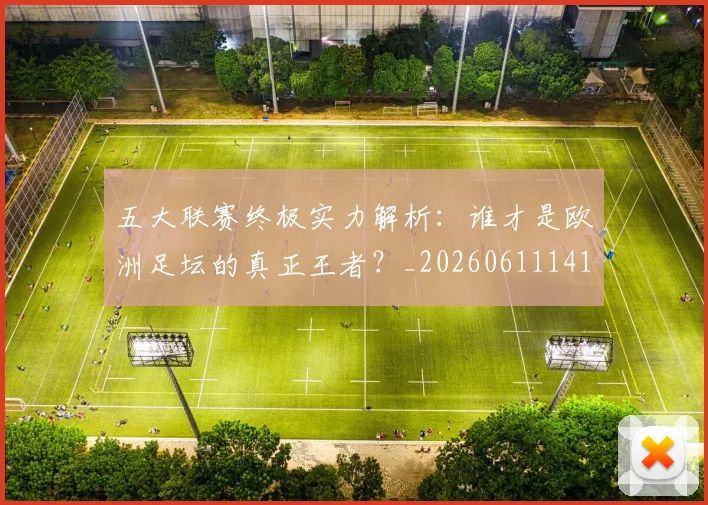 五大联赛终极实力解析:谁才是欧洲足坛的真正王者?_20260611141803
