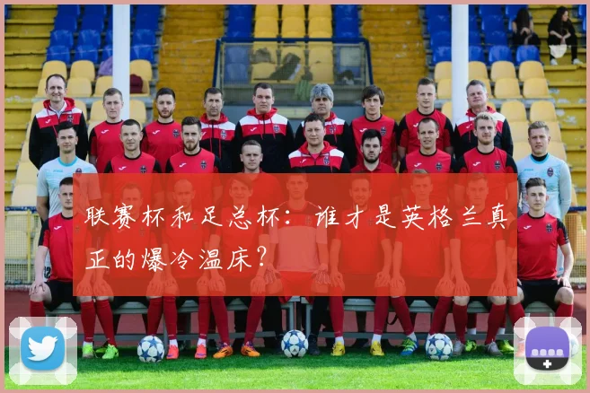 联赛杯和足总杯：谁才是英格兰真正的爆冷温床？
