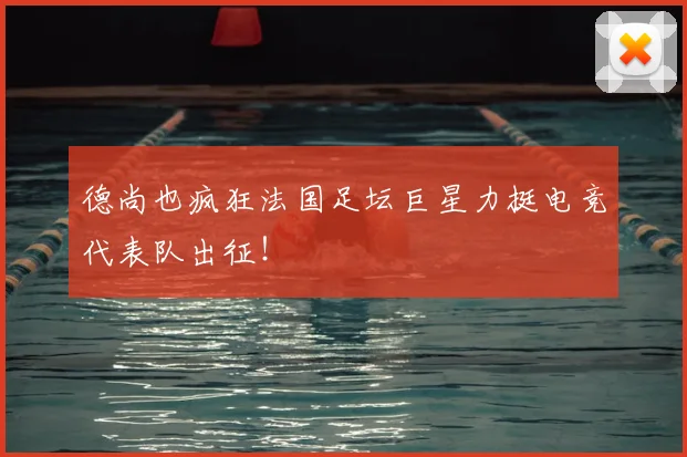 德尚也疯狂法国足坛巨星力挺电竞代表队出征!