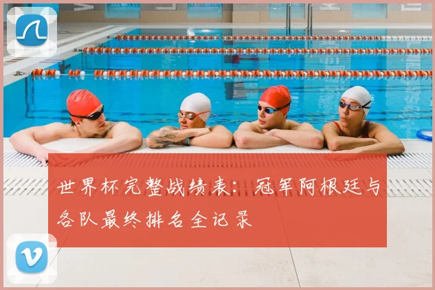 世界杯完整战绩表：冠军阿根廷与各队最终排名全记录