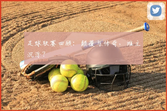 足球联赛回顾：颠覆与传奇，谁主沉浮？