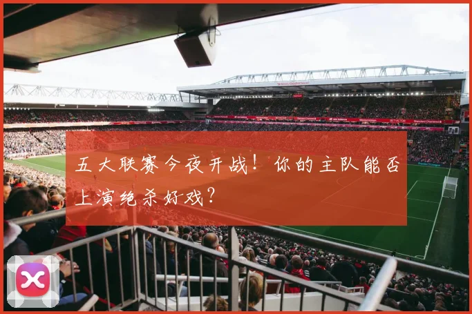 五大联赛今夜开战！你的主队能否上演绝杀好戏？